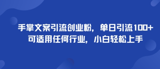 手掌文案引流创业粉，单日引流100+，可适用任何行业，小白轻松上手网赚项目-副业赚钱-互联网创业-资源整合情久网创