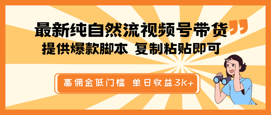 最新纯自然流视频号带货，提供爆款脚本，简单复制粘贴即可，高佣金低门槛，单日收益3K+网赚项目-副业赚钱-互联网创业-资源整合情久网创