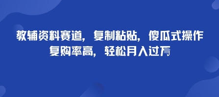 教辅资料赛道，复制粘贴，傻瓜式操作，复购率高，轻松月入过1W网赚项目-副业赚钱-互联网创业-资源整合情久网创