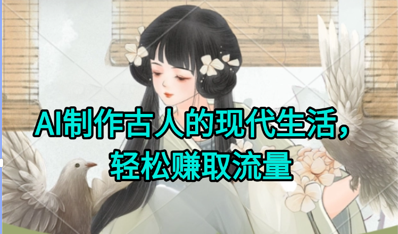 AI制作古人现代生活视频，搞笑好玩，轻松赚流量网赚项目-副业赚钱-互联网创业-资源整合情久网创