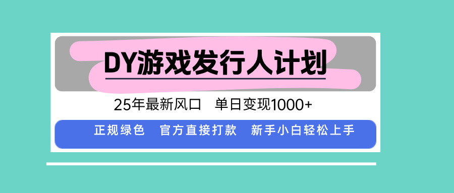 DY游戏发行人计划，25年最新风口，单日变现1000+网赚项目-副业赚钱-互联网创业-资源整合情久网创