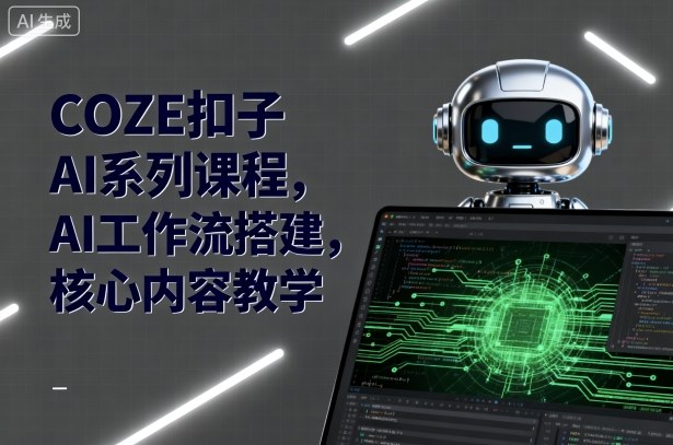 COZE扣子AI系列课程，AI工作流搭建，核心内容教学网赚项目-副业赚钱-互联网创业-资源整合情久网创
