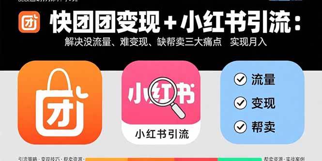 （15877期）快团团变现+小红书引流：解决没流量、难变现、缺帮卖三大痛点 实现月入3w+网赚项目-副业赚钱-互联网创业-资源整合情久网创