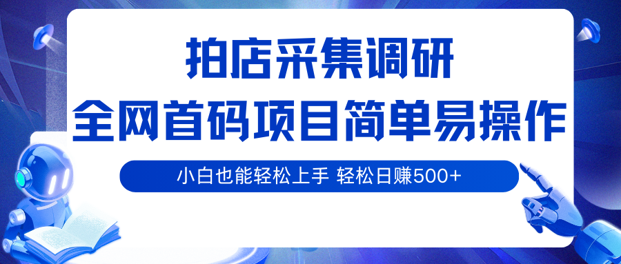 拍店采集调研，全网首码项目，简单易操作， 小白也能轻松上手，轻松日赚500+网赚项目-副业赚钱-互联网创业-资源整合情久网创