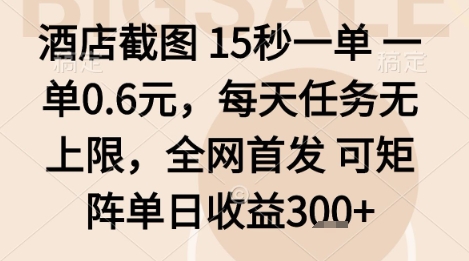 酒店截图项目，15秒一单，一单0.6米，每天任务无上限，全网首发可矩阵单日收益3张+【揭秘】网赚项目-副业赚钱-互联网创业-资源整合情久网创