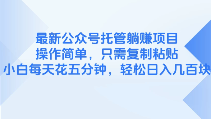 最新公众号托管躺赚项目，操作简单，只需复制粘贴，小白每天花五分钟，轻松日入几百块网赚项目-副业赚钱-互联网创业-资源整合情久网创