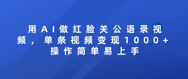 用AI做红脸关公语录视频，单条视频变现1000+ 操作简单易上手网赚项目-副业赚钱-互联网创业-资源整合情久网创