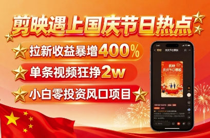 剪映遇上国庆热点，拉新收益暴增400%，单条视频狂挣2W+，无需剪辑基础，几分钟一条作品网赚项目-副业赚钱-互联网创业-资源整合情久网创