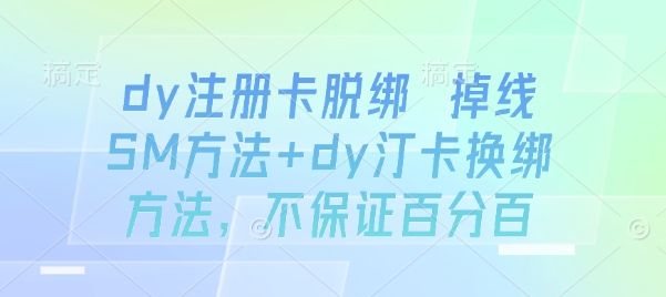 dy注册卡脱绑 掉线SM方法+dy汀卡换绑方法，不保证百分百网赚项目-副业赚钱-互联网创业-资源整合情久网创