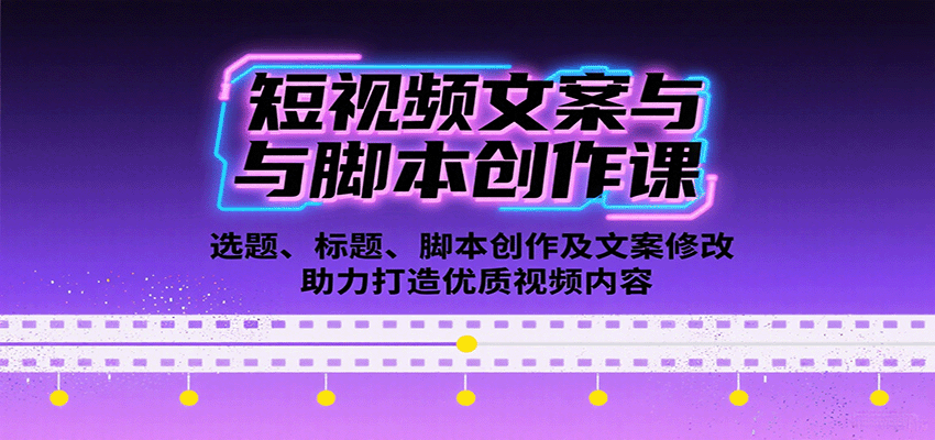 短视频文案与脚本创作课：选题、标题、脚本创作及文案修改等助力打造优质视频内容网赚项目-副业赚钱-互联网创业-资源整合情久网创