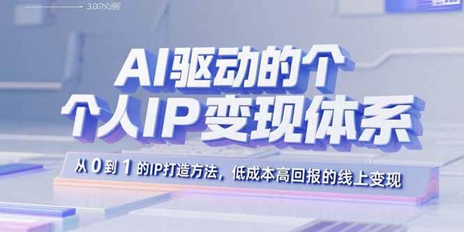 （15895期）AI驱动的个人IP变现体系：从0到1的IP打造方法，低成本高回报的线上变现网赚项目-副业赚钱-互联网创业-资源整合情久网创