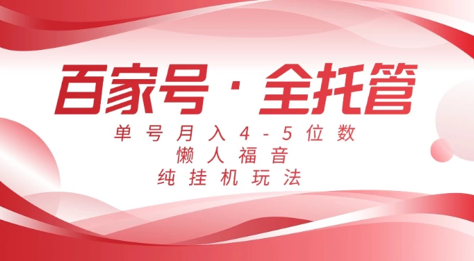 懒人福音，百家号全托管，单号月入4-5位数，纯挂机玩法！网赚项目-副业赚钱-互联网创业-资源整合情久网创