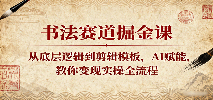 书法赛道掘金课：从底层逻辑到剪辑模板，AI赋能，教你变现实操全流程网赚项目-副业赚钱-互联网创业-资源整合情久网创