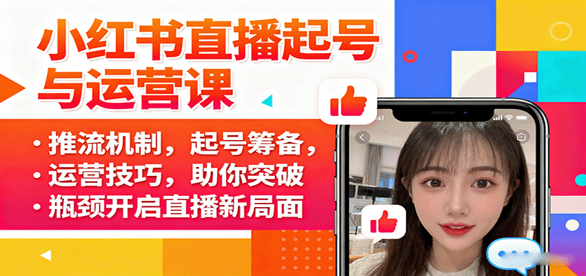 小红书直播起号与运营课：推流机制，起号筹备，运营技巧，助你突破瓶颈开启直播新局面网赚项目-副业赚钱-互联网创业-资源整合情久网创