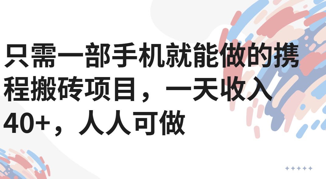 只需一部手机就能做的携程搬砖项目，一天收入40+，人人可做网赚项目-副业赚钱-互联网创业-资源整合情久网创