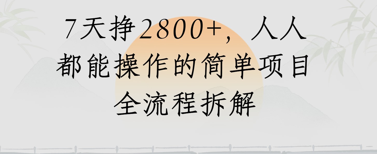 视频号7天挣2800+，人人都能操作的简单项目全流程拆解网赚项目-副业赚钱-互联网创业-资源整合情久网创