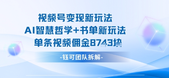 视频号变现新玩法，AI智慧哲学+书单新玩法，单条视频佣金1k+网赚项目-副业赚钱-互联网创业-资源整合情久网创