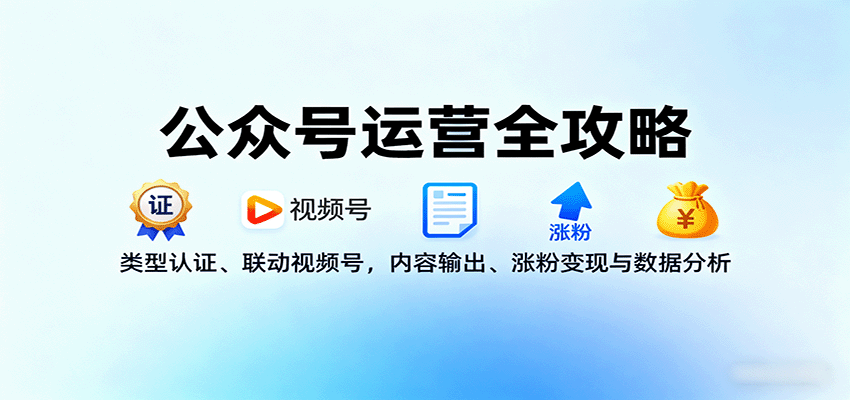 公众号运营全攻略：类型认证、联动视频号，内容输出、涨粉变现与数据分析网赚项目-副业赚钱-互联网创业-资源整合情久网创