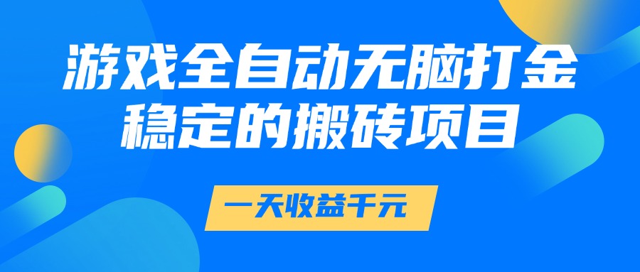 游戏全自动无脑打金，一天收益1000+，稳定的搬砖项目网赚项目-副业赚钱-互联网创业-资源整合情久网创