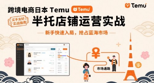 跨境电商日本Temu半托管店铺运营实战，新手快速入局，抢占蓝海市场网赚项目-副业赚钱-互联网创业-资源整合情久网创