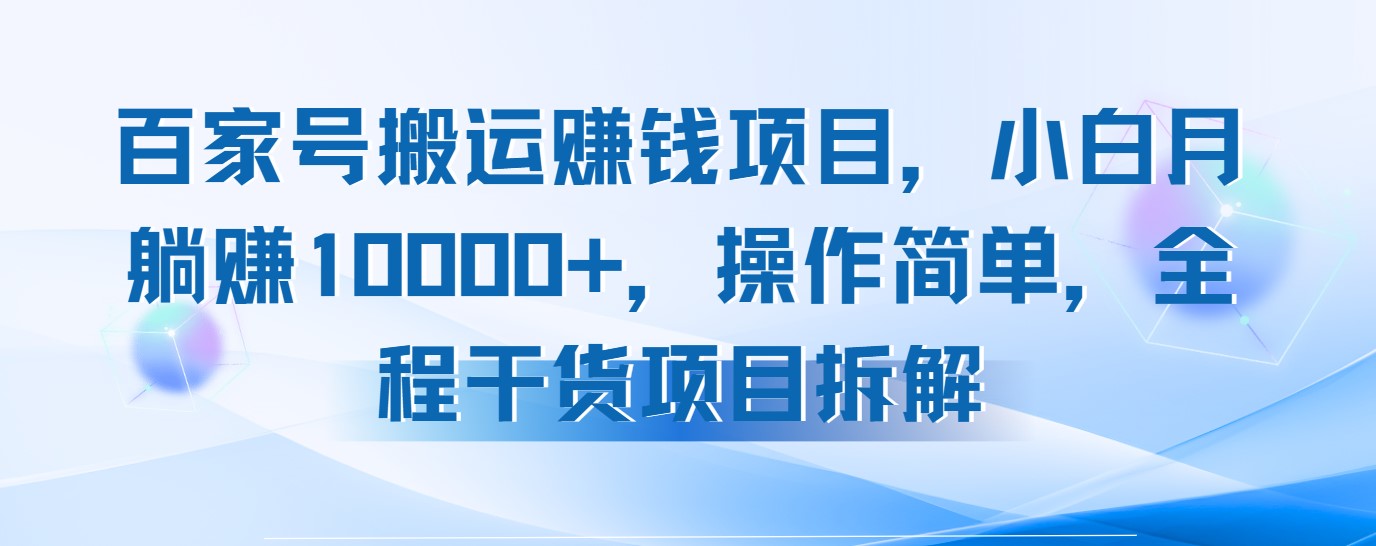 百家号搬运赚钱项目，小白月躺赚10000+，操作简单，全程干货项目拆解网赚项目-副业赚钱-互联网创业-资源整合情久网创