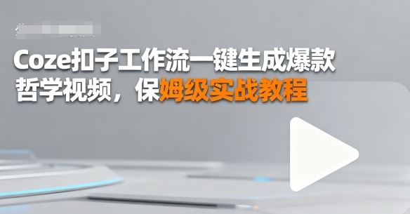 Coze扣子工作流一键生成爆款哲学视频，保姆级实战教程网赚项目-副业赚钱-互联网创业-资源整合情久网创