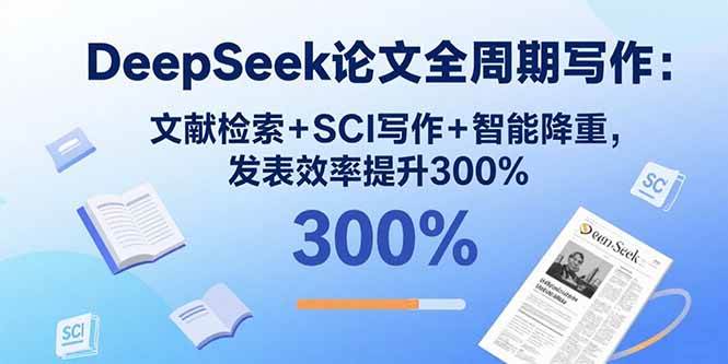 （15919期）DeepSeek论文全周期写作：文献检索+SCI写作+智能降重，发表效率提升300%网赚项目-副业赚钱-互联网创业-资源整合情久网创