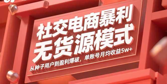（15951期）社交电商暴利无货源模式：从种子用户到盈利爆破，单账号月均收益5w+网赚项目-副业赚钱-互联网创业-资源整合情久网创
