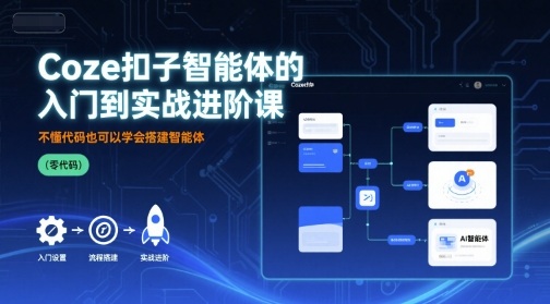 Coze扣子智能体的入门到实战进阶课，不懂代码也可以学会搭建智能体网赚项目-副业赚钱-互联网创业-资源整合情久网创