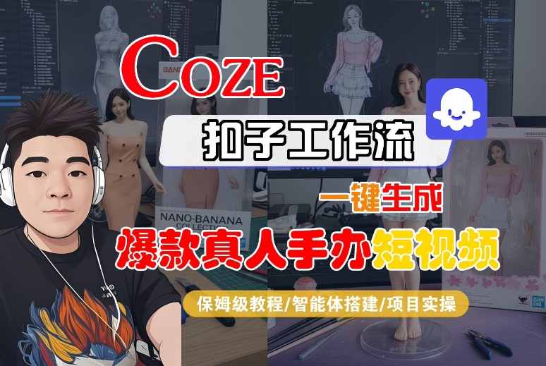 COZE扣子工作流一键生成爆款真人手办短视频，保姆级教程-智能体搭建-项目实操网赚项目-副业赚钱-互联网创业-资源整合情久网创