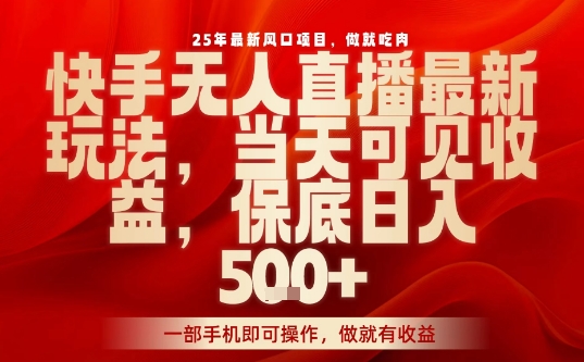 25年最新风口项目，快手无人直播，当天做当天出收益，不违规，一部手机即可操作，保底日入5张+【揭秘】网赚项目-副业赚钱-互联网创业-资源整合情久网创