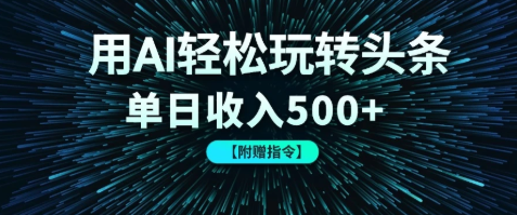 用AI轻松玩转头条，单日收入500+ 【附赠指令大全】网赚项目-副业赚钱-互联网创业-资源整合情久网创