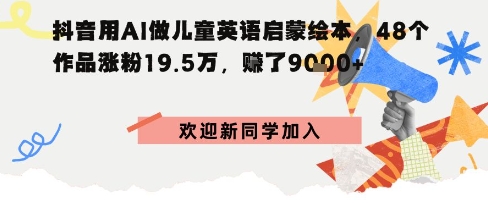 抖音用AI做儿童英语启蒙绘本，48个作品涨粉19.5W，挣了9k+网赚项目-副业赚钱-互联网创业-资源整合情久网创