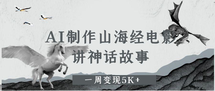 AI制作山海经电影，讲神话故事，一周变现5K+。网赚项目-副业赚钱-互联网创业-资源整合情久网创