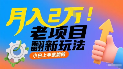 月入2W！老项目翻新玩法，小白上手就能做，非常容易上手网赚项目-副业赚钱-互联网创业-资源整合情久网创