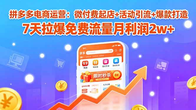 （15960期）拼多多电商运营：微付费起店+活动引流+爆款打造 7天拉爆免费流量月利润2w+网赚项目-副业赚钱-互联网创业-资源整合情久网创