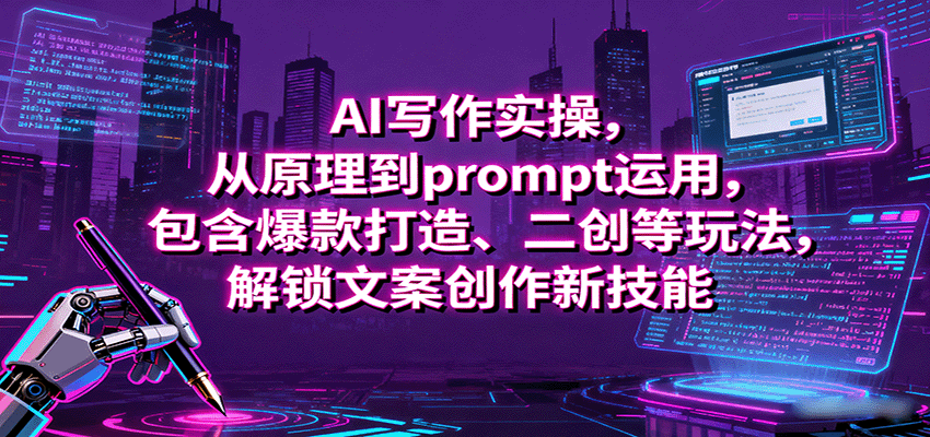 AI写作实操，从原理到prompt运用，包含爆款打造、二创等玩法，解锁文案创作新技能网赚项目-副业赚钱-互联网创业-资源整合情久网创