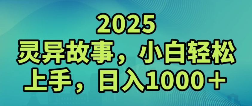 2025灵异故事，小白轻松上手，日入1000+网赚项目-副业赚钱-互联网创业-资源整合情久网创