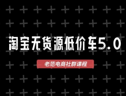 淘宝无货源价车5.0，2025最新VIP淘宝无货源课程，1688代发，蓝海选品，零成本创业首选（更新）网赚项目-副业赚钱-互联网创业-资源整合情久网创