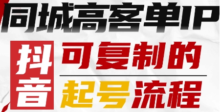 抖音同城高客单IP—可复制的起号流程网赚项目-副业赚钱-互联网创业-资源整合情久网创