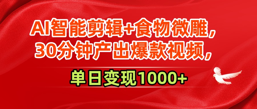 AI智能剪辑+食物微雕，30分钟产出爆款视频，单日变现1000+网赚项目-副业赚钱-互联网创业-资源整合情久网创