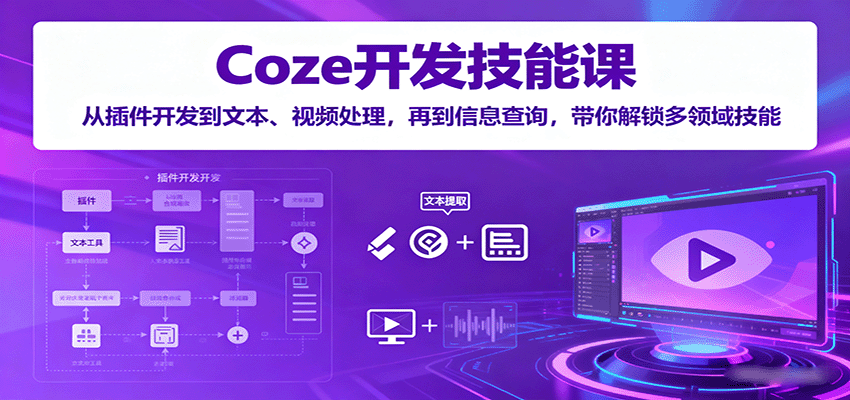 Coze开发技能课：从插件开发到文本、视频处理，再到信息查询，带你解锁多领域技能网赚项目-副业赚钱-互联网创业-资源整合情久网创