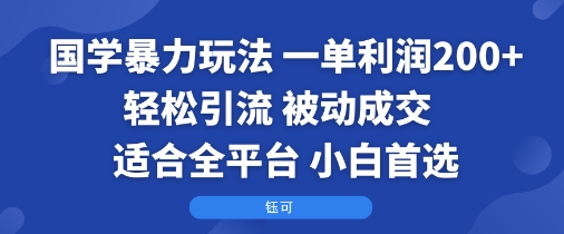 国学暴力玩法：一单利润2张+轻松引流 被动成交 适合全平台 小白首选网赚项目-副业赚钱-互联网创业-资源整合情久网创
