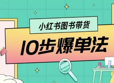 小红书图书带货10步爆单法，从0到1图书带货玩法网赚项目-副业赚钱-互联网创业-资源整合情久网创