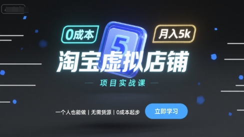 淘宝虚拟店铺项目实战课，一个人也能做，无需货源、0成本起步，月入5k网赚项目-副业赚钱-互联网创业-资源整合情久网创