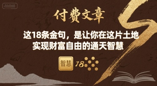 付费文章：这18条金句，是让你在这片土地 实现财富自由的通天智慧网赚项目-副业赚钱-互联网创业-资源整合情久网创