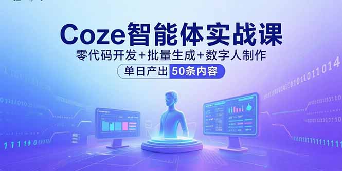 Coze智能体实战课，零代码开发+批量生成+数字人制作，单日产出50条内容网赚项目-副业赚钱-互联网创业-资源整合情久网创