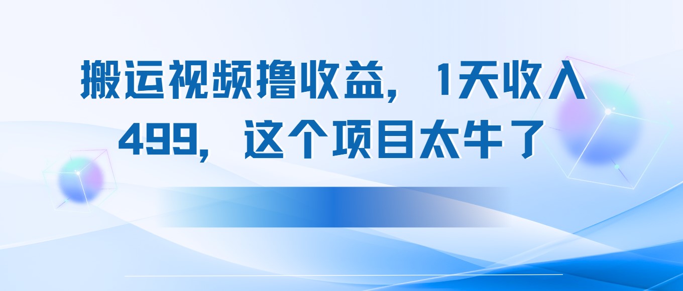 搬运抖音中视频撸收益，1天收入499，这个项目太牛了网赚项目-副业赚钱-互联网创业-资源整合情久网创