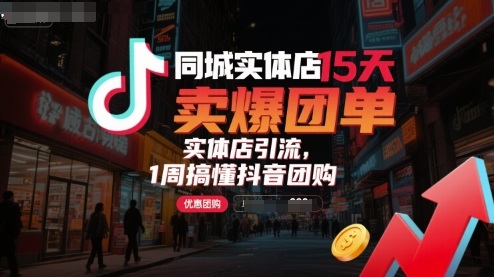 同城实体店15天卖爆团单，实体店引流，1周搞懂抖音团购网赚项目-副业赚钱-互联网创业-资源整合情久网创
