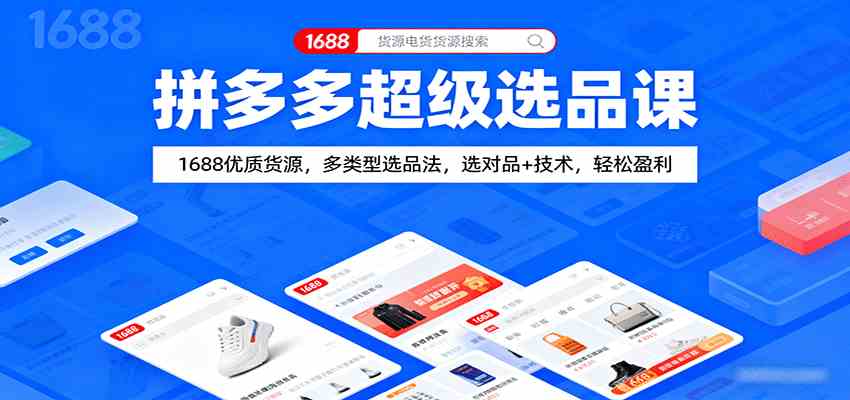 拼多多超级选品课：1688优质货源，多类型选品法，选对品+技术，轻松盈利网赚项目-副业赚钱-互联网创业-资源整合情久网创